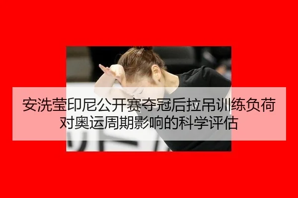 安洗莹印尼公开赛夺冠后拉吊训练负荷对奥运周期影响的科学评估
