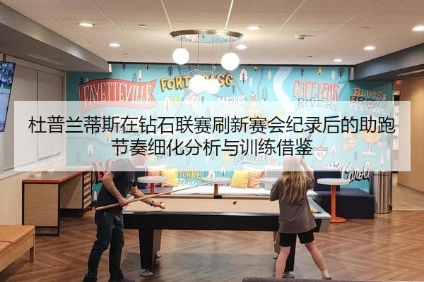 杜普兰蒂斯在钻石联赛刷新赛会纪录后的助跑节奏细化分析与训练借鉴