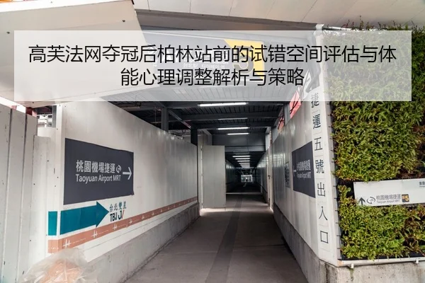 高芙法网夺冠后柏林站前的试错空间评估与体能心理调整解析与策略