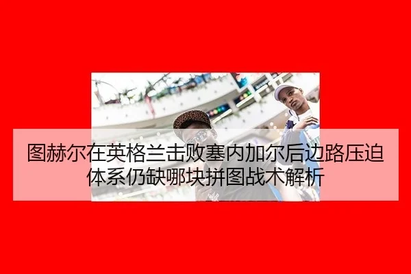 tu-he-er-zai-ying-ge-lan-ji-bai-sai-nei-jia-er-hou-bian-lu-ya-po-ti-xi-reng-que-na-kuai-pin-tu-zhan-shu-jie-xi-2-739.jpg