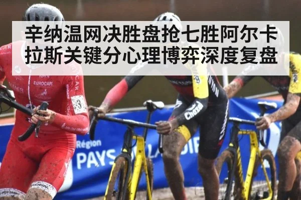 辛纳温网决胜盘抢七胜阿尔卡拉斯关键分心理博弈深度复盘