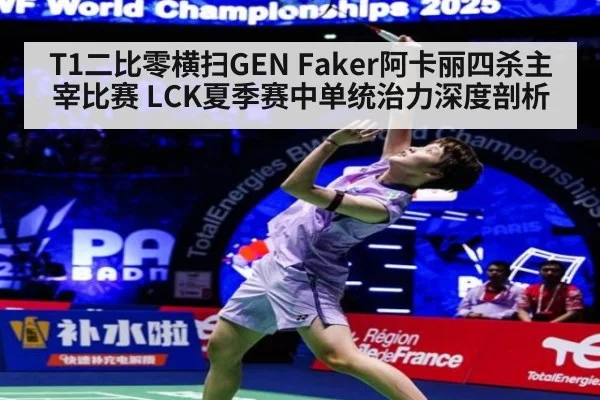 T1二比零横扫GEN Faker阿卡丽四杀主宰比赛 LCK夏季赛中单统治力深度剖析