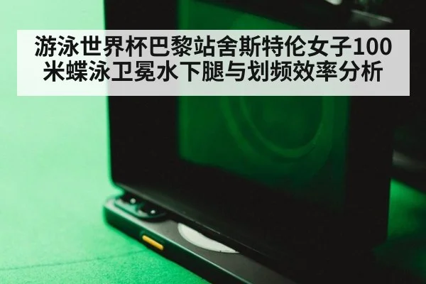 游泳世界杯巴黎站舍斯特伦女子100米蝶泳卫冕水下腿与划频效率分析