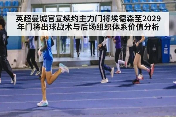英超曼城官宣续约主力门将埃德森至2029年门将出球战术与后场组织体系价值分析