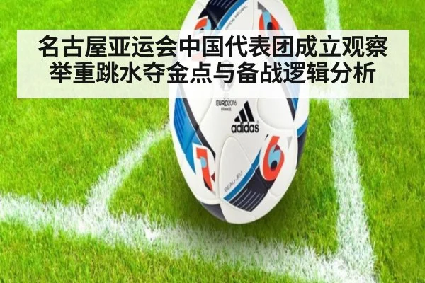 名古屋亚运会中国代表团成立观察 举重跳水夺金点与备战逻辑分析